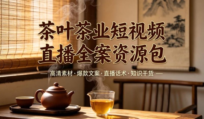 茶叶短视频直播全案：高清素材+爆款文案+直播话术+知识干货-未央阁资源网